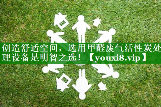 创造舒适空间，选用甲醛废气活性炭处理设备是明智之选！
