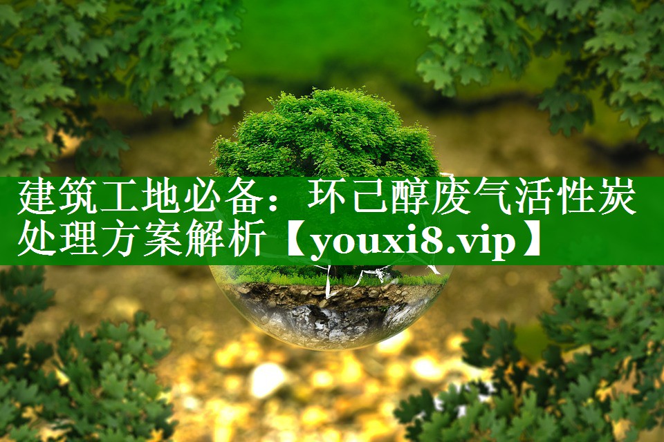 <strong>建筑工地必备：环己醇废气活性炭处理方案解析</strong>