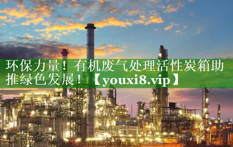 环保力量！有机废气处理活性炭箱助推绿色发展！