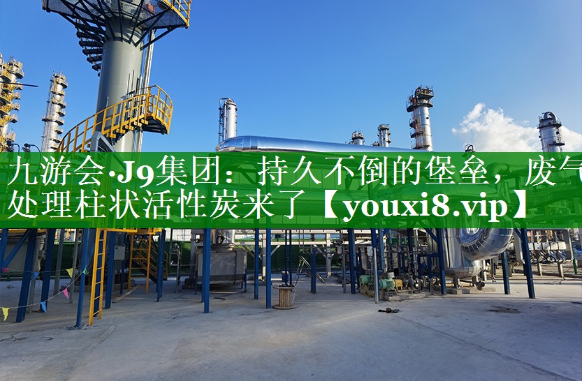 九游会·J9集团：持久不倒的堡垒，废气处理柱状活性炭来了