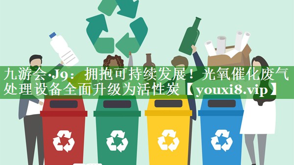 拥抱可持续发展！光氧催化废气处理设备全面升级为活性炭