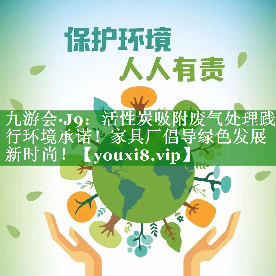 活性炭吸附废气处理践行环境承诺！家具厂倡导绿色发展新时尚！