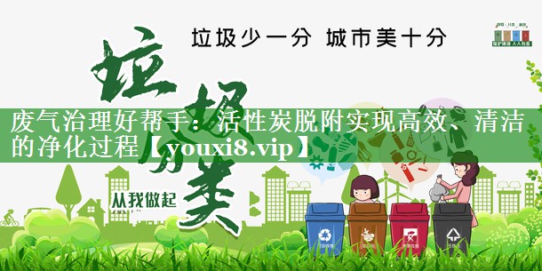 废气治理好帮手：活性炭脱附实现高效、清洁的净化过程