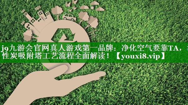 净化空气要靠TA，活性炭吸附塔工艺流程全面解读！