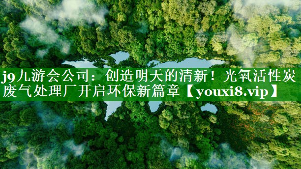 创造明天的清新！光氧活性炭废气处理厂开启环保新篇章