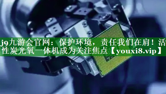 保护环境，责任我们在肩！活性炭光氧一体机成为关注焦点