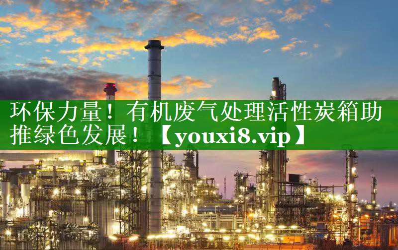 环保力量！有机废气处理活性炭箱助推绿色发展！