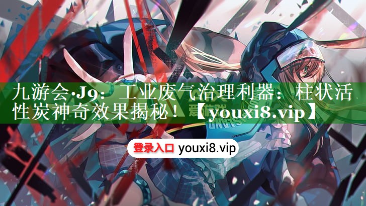 工业废气治理利器：柱状活性炭神奇效果揭秘！