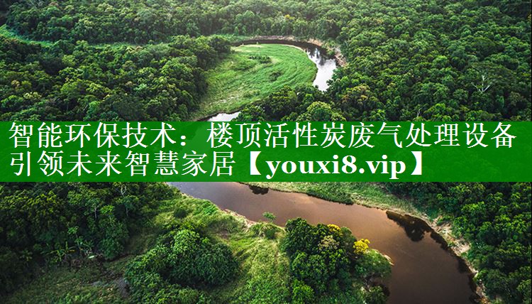 智能环保技术：楼顶活性炭废气处理设备引领未来智慧家居