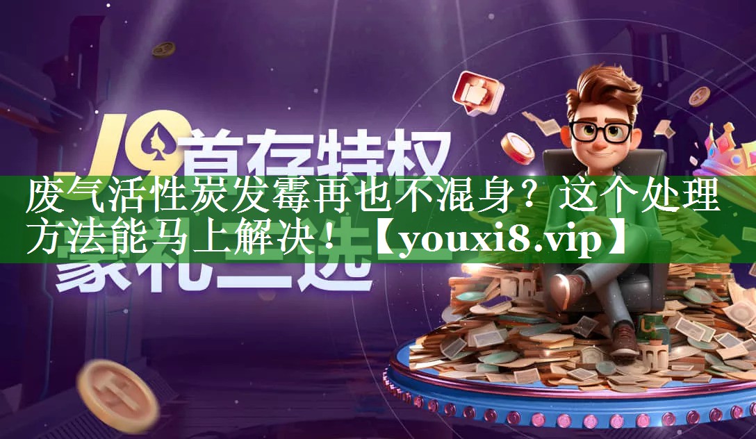 废气活性炭发霉再也不混身？这个处理方法能马上解决！