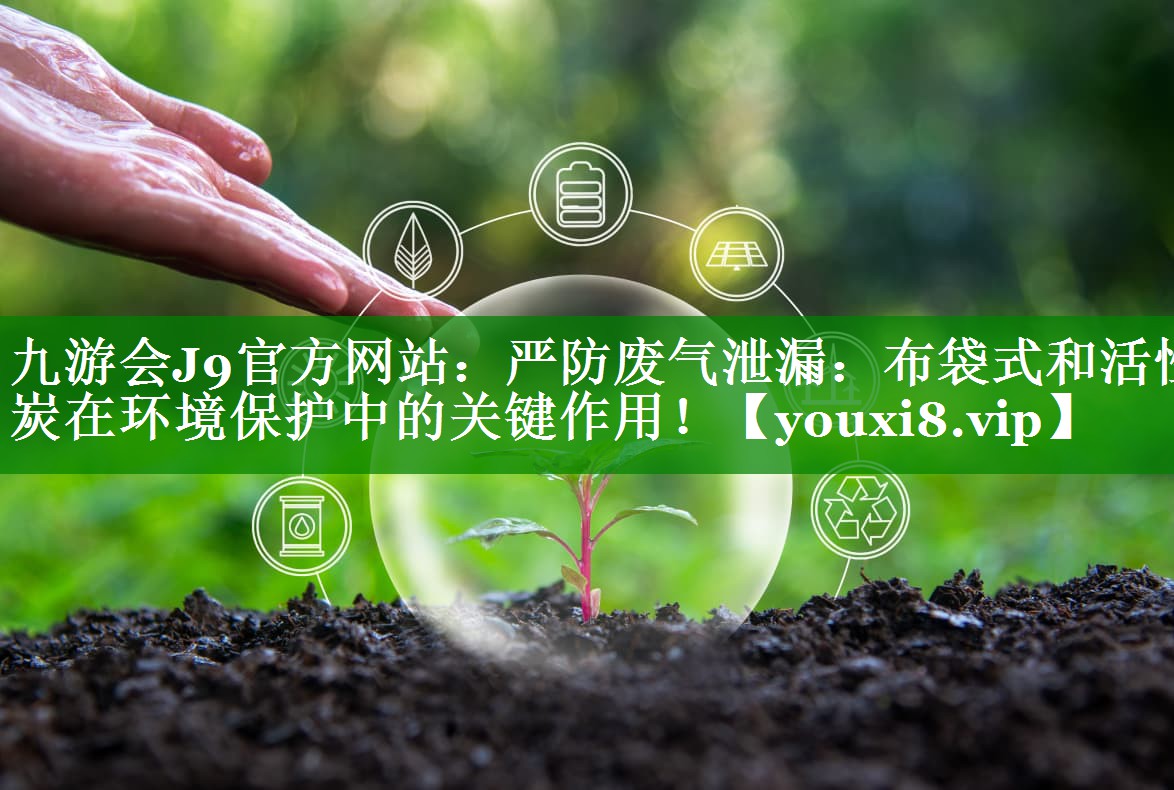 严防废气泄漏：布袋式和活性炭在环境保护中的关键作用！